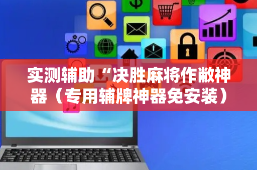实测辅助“决胜麻将作敝神器（专用辅牌神器免安装）