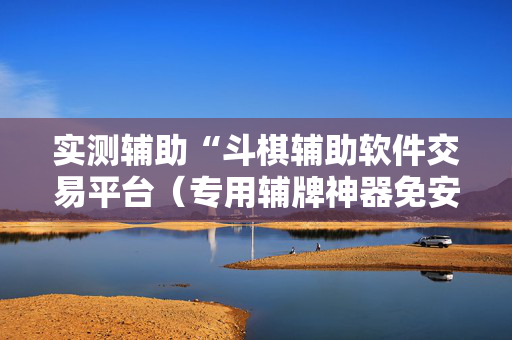 实测辅助“斗棋辅助软件交易平台（专用辅牌神器免安装）