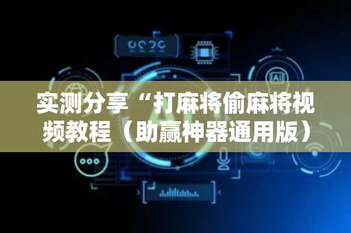 实测分享“打麻将偷麻将视频教程（助赢神器通用版）