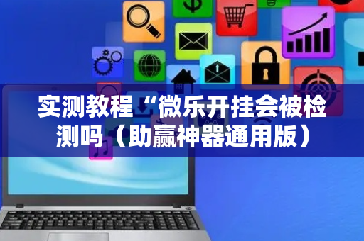 实测教程“微乐开挂会被检测吗（助赢神器通用版）