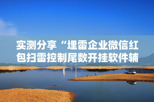 实测分享“埋雷企业微信红包扫雷控制尾数开挂软件辅助器”（详细透视教程）-哔哩哔哩