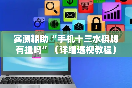 实测辅助“手机十三水棋牌有挂吗”（详细透视教程）-哔哩哔哩