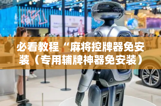 必看教程“麻将控牌器免安装（专用辅牌神器免安装）