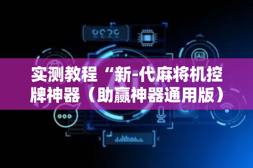 实测教程“新-代麻将机控牌神器（助赢神器通用版）