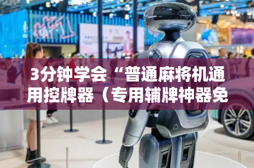 3分钟学会“普通麻将机通用控牌器（专用辅牌神器免安装）