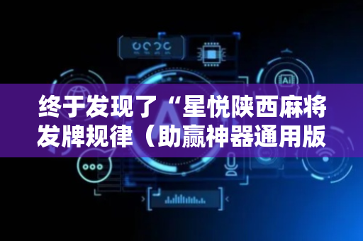 终于发现了“星悦陕西麻将发牌规律（助赢神器通用版）