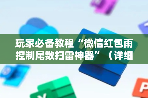 玩家必备教程“微信红包雨控制尾数扫雷神器”（详细透视教程）-哔哩哔哩