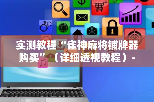 实测教程“雀神麻将铺牌器购买”（详细透视教程）-哔哩哔哩