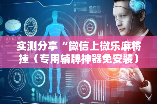 实测分享“微信上微乐麻将挂（专用辅牌神器免安装）