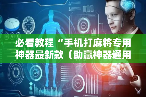 必看教程“手机打麻将专用神器最新款（助赢神器通用版）