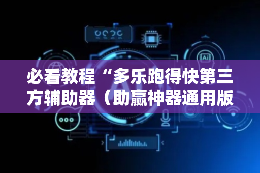 必看教程“多乐跑得快第三方辅助器（助赢神器通用版）