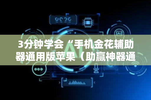 3分钟学会“手机金花辅助器通用版苹果（助赢神器通用版）