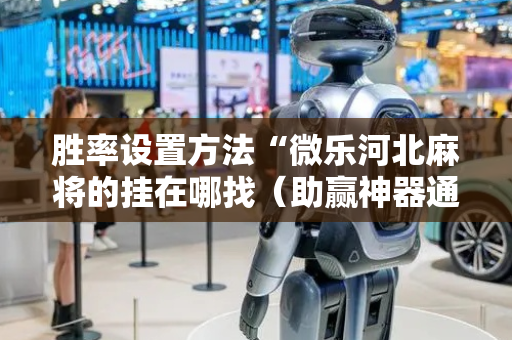 胜率设置方法“微乐河北麻将的挂在哪找（助赢神器通用版）