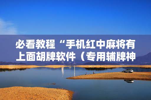 必看教程“手机红中麻将有上面胡牌软件（专用辅牌神器免安装）