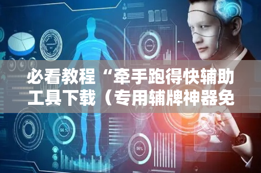 必看教程“牵手跑得快辅助工具下载（专用辅牌神器免安装）