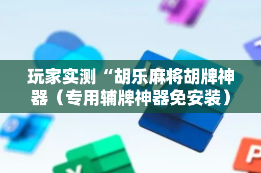 玩家实测“胡乐麻将胡牌神器（专用辅牌神器免安装）