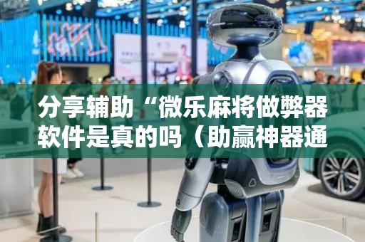 分享辅助“微乐麻将做弊器软件是真的吗（助赢神器通用版）