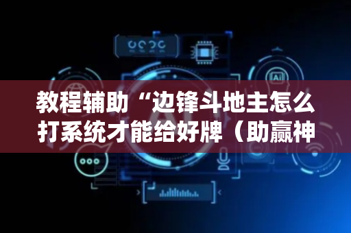 教程辅助“边锋斗地主怎么打系统才能给好牌（助赢神器通用版）