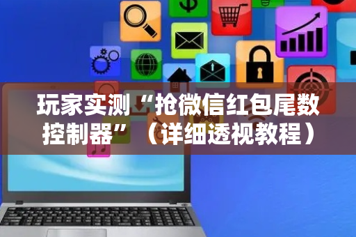 玩家实测“抢微信红包尾数控制器”（详细透视教程）-哔哩哔哩