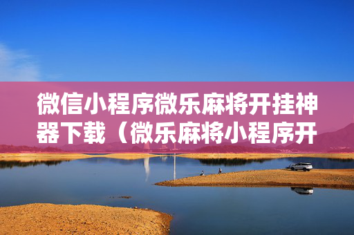 微信小程序微乐麻将开挂神器下载（微乐麻将小程序开挂是真的吗）