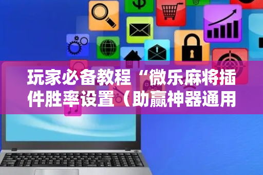 玩家必备教程“微乐麻将插件胜率设置（助赢神器通用版）