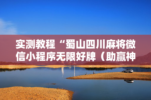 实测教程“蜀山四川麻将微信小程序无限好牌（助赢神器通用版）