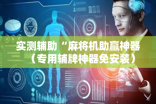 实测辅助“麻将机助赢神器（专用辅牌神器免安装）