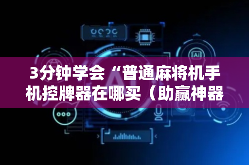 3分钟学会“普通麻将机手机控牌器在哪买（助赢神器通用版）