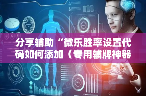 分享辅助“微乐胜率设置代码如何添加（专用辅牌神器免安装）