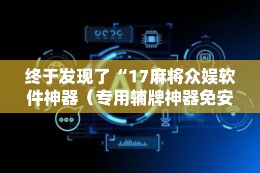 终于发现了“17麻将众娱软件神器（专用辅牌神器免安装）