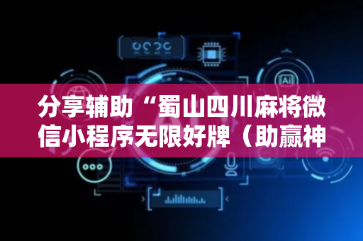 分享辅助“蜀山四川麻将微信小程序无限好牌（助赢神器通用版）