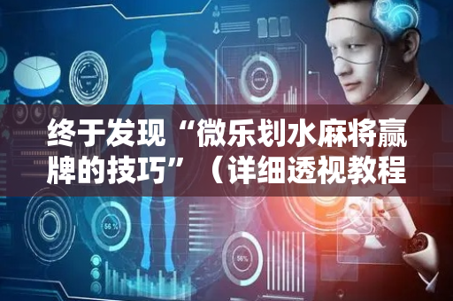 终于发现“微乐划水麻将赢牌的技巧”（详细透视教程）-哔哩哔哩