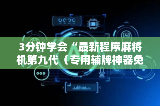 3分钟学会“最新程序麻将机第九代（专用辅牌神器免安装）