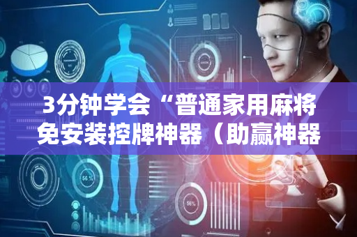 3分钟学会“普通家用麻将免安装控牌神器（助赢神器通用版）