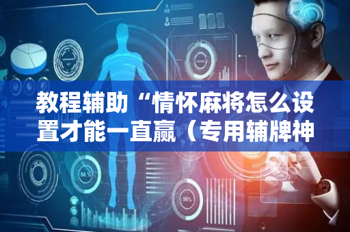 教程辅助“情怀麻将怎么设置才能一直赢（专用辅牌神器免安装）
