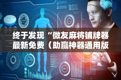 终于发现“微友麻将铺牌器最新免费（助赢神器通用版）