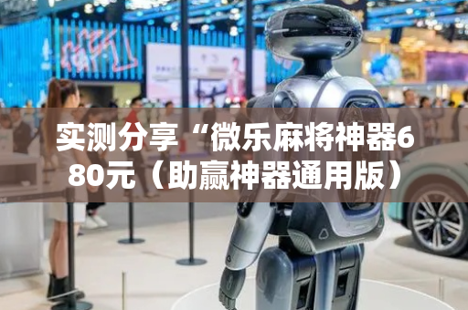 实测分享“微乐麻将神器680元（助赢神器通用版）