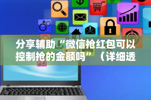 分享辅助“微信抢红包可以控制抢的金额吗”（详细透视教程）-哔哩哔哩