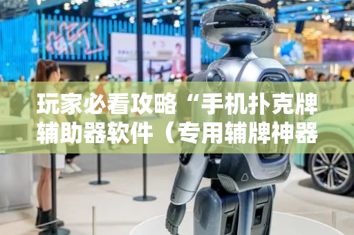 玩家必看攻略“手机扑克牌辅助器软件（专用辅牌神器免安装）