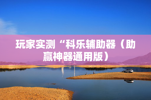 玩家实测“科乐辅助器（助赢神器通用版）