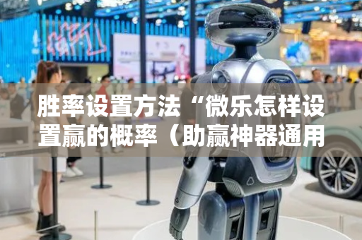 胜率设置方法“微乐怎样设置赢的概率（助赢神器通用版）
