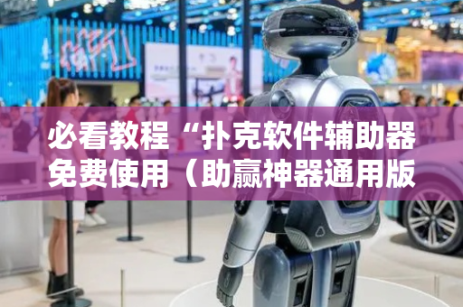 必看教程“扑克软件辅助器免费使用（助赢神器通用版）