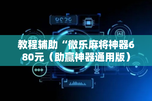 教程辅助“微乐麻将神器680元（助赢神器通用版）