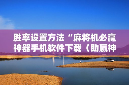 胜率设置方法“麻将机必赢神器手机软件下载（助赢神器通用版）