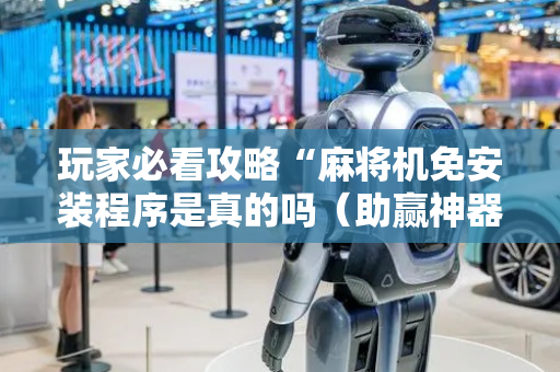 玩家必看攻略“麻将机免安装程序是真的吗（助赢神器通用版）