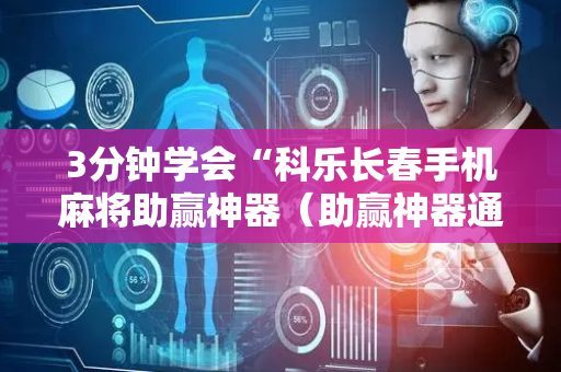 3分钟学会“科乐长春手机麻将助赢神器（助赢神器通用版）