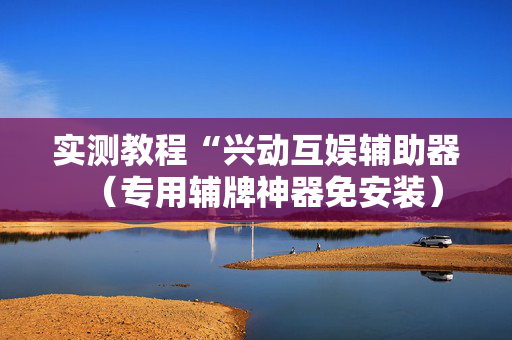 实测教程“兴动互娱辅助器（专用辅牌神器免安装）