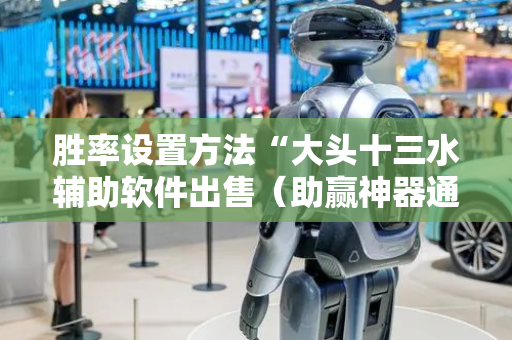 胜率设置方法“大头十三水辅助软件出售（助赢神器通用版）