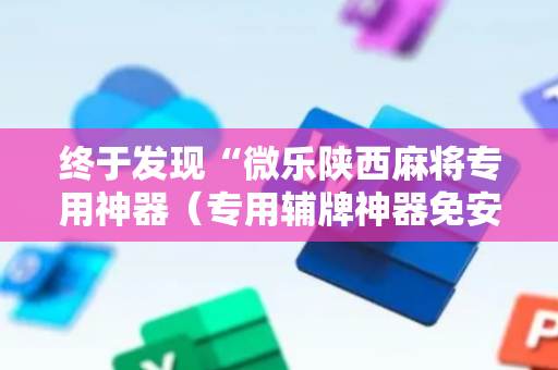终于发现“微乐陕西麻将专用神器（专用辅牌神器免安装）