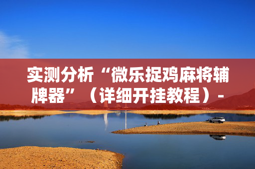 实测分析“微乐捉鸡麻将辅牌器”（详细开挂教程）-哔哩哔哩